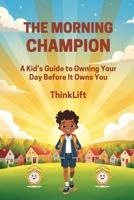 The Morning Champion: A Kid's Guide to Owning Your Day Before It Owns You | For every child who wants to be the boss of their morning B0GWFLKQFK Book Cover