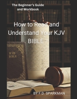 The Beginner's Guide and Workbook: How to Read and Understand Your KJV Bible 1072230887 Book Cover