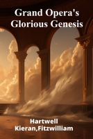 Grand Opera's Glorious Genesis: A historical and philosophical exploration of grand opera, analyzing its musical aesthetics, its social and cultural influence, and its impact B0F48Y7DN7 Book Cover