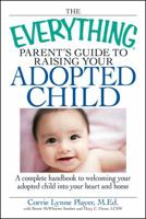 The Everything Parent's Guide to Raising the Adopted Child: A complete handbook to welcoming your adopted child into your heart and home (Everything Series) 1598696068 Book Cover