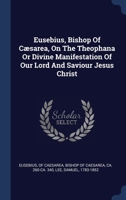 Eusebius, Bishop Of Cæsarea, On The Theophana Or Divine Manifestation Of Our Lord And Saviour Jesus Christ 1022578774 Book Cover