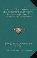 Decretos Y Reglamentos A Que Se Refiere El Estatuto Provisional, Part 1: Del Imperio Mexicano (1865) 1168396336 Book Cover