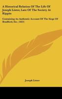 A Historical Relation Of The Life Of Joseph Lister, Late Of The Society At Kippin: Containing An Authentic Account Of The Siege Of Bradford, Etc. 116530273X Book Cover