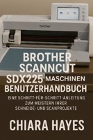 Brother ScanNCut SDX225 Maschinen Benutzerhandbuch: Eine Schritt-für-Schritt-Anleitung zum Meistern Ihrer Schneide- und Scanprojekte. (German Edition) B0FQ2R67WX Book Cover