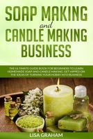 Soap Making and Candle Making Business: The Ultimate Guide Book For Beginners To Learn Homemade Soap And Candle Making. Get Hipped On The Ideas Of Turning Your Hobby Into Business B087647NWJ Book Cover