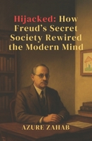 Hijacked:: How Freud’s Secret Society Rewired the Modern Mind (The Mirror Protocol Series Five Books. One War for the Human Mind. Freud vs. Adler) B0FGWF9M64 Book Cover