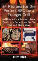 64 Recipes for the Perfect BBQ on a Traeger Grill: Grilling with a Traeger, from Poultry to Pork, from Beef to Fish and Much More 1801238022 Book Cover