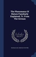 The Phenomena Of Nature Familiarly Explained, Tr. From The German 101930491X Book Cover