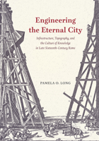 Engineering the Eternal City: Infrastructure, Topography, and the Culture of Knowledge in Late Sixteenth-Century Rome 022659128X Book Cover