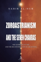 Zoroastrianism and the Seven Chakras: The Geometry of Fire and the Reconstruction of the Human 6597650018 Book Cover