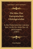 Die Idee Des Europaischen Gleichgewichts: In Der Publizistischen Literatur Vom 16 Bis Zur Mitte Des 18 Jahrhunderts (1907) 1161102744 Book Cover