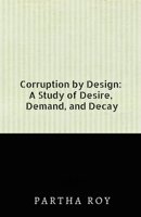 Corruption by Design: A Study of Desire, Demand, and Decay B0F6CBDHGZ Book Cover