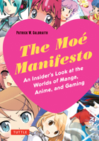 The Moe Manifesto: An Insider's Look at the Worlds of Manga, Anime, and Gaming 4805312823 Book Cover