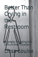 Better Than Crying in the Restroom: Strategies for Coping with Difficult Work Situations B0DXLCMXDM Book Cover