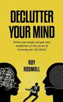 Declutter Your Mind: So as Not To Have Anxiety and Gain More Mindfulness of Who You Are by Increasing Your Self-Esteem! 1074950216 Book Cover