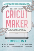 Cricut Maker: 5 books in 1: The Ultimate Guide to Become a Cricut Master | Including Project Ideas, Illustrations and all the Tips and Tricks to run a Profitable Business B097PS87RL Book Cover