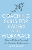 Coaching Skills for Leaders in the Workplace: How to Unlock Potential and Maximise Performance [Paperback] [Aug 03, 2016] Jackie Arnold 1845285689 Book Cover