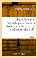 Miettes Littéraires, Biographiques Et Morales, Livrées Au Public, Avec Des Explications. Tome 1 2329889623 Book Cover