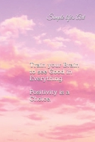 Train your Brain to see the Good in Everything. Positivity is a Choice. B084DGWDBM Book Cover