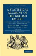 A Statistical Account of the British Empire: Exhibiting Its Extent, Physical Capacities, Population, Industry, and Civil and Religious Institutions, Volume 1 - Primary Source Edition 1019130520 Book Cover