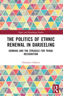 The Politics of Ethnic Renewal in Darjeeling: Gorkhas and the Struggle for Tribal Recognition B0BSB2CDMF Book Cover