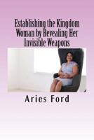 Establishing the Kingdom Woman by Revealing Her Invisible Weapons 1985287072 Book Cover