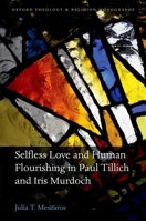 Selfless Love and Human Flourishing in Paul Tillich and Iris Murdoch (Oxford Theology and Religion Monographs) 019876586X Book Cover