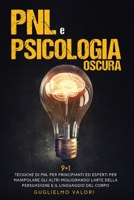PNL e Psicologia Oscura: 9 + 1 Tecniche di PNL per Principianti ed Esperti per Manipolare gli Altri Migliorando l'Arte della Persuasione e il Linguaggio del Corpo 1801324360 Book Cover