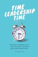 Time Leadership Time - practical strategies for a life of purpose, growth & high productivity: Stop time management & start leading it - principles for self development, goal setting & habit building 1838497412 Book Cover