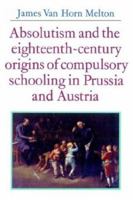 Absolutism and the Eighteenth-Century Origins of Compulsory Schooling in Prussia and Austria 0521528569 Book Cover