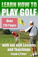 Learn How to Play Golf with our Golf Lessons and Teachings: Golf Book for Beginners to Learn to Play Golf right with our Golf Tips, Golf Lessons 1699064601 Book Cover