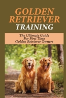 Golden Retriever Training: The Ultimate Guide For First Time Golden Retriever Owners: Golden Retriever Puppy Training Tips & Breed B09BLRV2YS Book Cover
