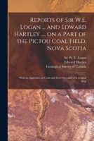 Reports of Sir W.E. Logan ... and Edward Hartley ..., on a Part of the Pictou Coal Field, Nova Scotia [microform]: With an Appendix on Coals and Iron Ores and a Geological Map 1015293670 Book Cover