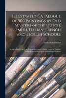Illustrated Catalogue of 300 Paintings by Old Masters of the Dutch, Flemish, Italian, French and English Schools: Being Some of the Part Principal ... Times Formed Part of the Sedelmeyer Gallery 1014773679 Book Cover