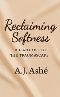 Reclaiming Softness: A Light Out of the Traumascape B0FK366FJX Book Cover
