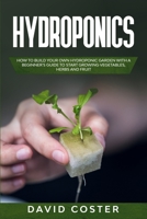 Hydroponics: How to Build Your Own Hydroponic Garden with a Beginner's Guide to Start Growing Vegetables, Herbs, and Fruit 1706493436 Book Cover