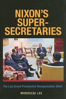 Nixon's Super-Secretaries: The Last Grand Presidential Reorganization Effort 1603447385 Book Cover