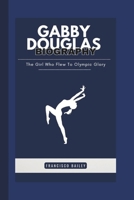 GABBY DOUGLAS BIOGRAPHY: The Girl Who Flew To Olympic Glory B0DX76Y927 Book Cover