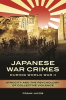 A History of Japanese War Crimes During WWII: Atrocity and the Psychology of Collective Violence 1440844496 Book Cover