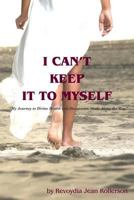 I Can't Keep It to Myself: My Journey to Divine Health & Discoveries Made Along the Way 149105249X Book Cover