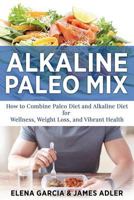 Alkaline Paleo Mix: How to Combine Paleo Diet and Alkaline Diet for Wellness, Weight Loss, and Vibrant Health 1913857220 Book Cover