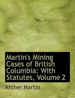 Martin's Mining Cases of British Columbia: With Statutes, Volume 2 0353943967 Book Cover