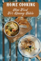 Home Cooking: Thai Food For Dining Table: Tasty Food Recipes B09DMXZNNJ Book Cover