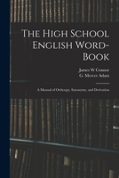 The High School English Word-book: a Manual of Orthoepy, Synonymy, and Derivation 1015106196 Book Cover