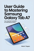 USER GUIDE TO MASTERING SAMSUNG GALAXY TAB A7: Your Essential Handbook for Total Device Control B0FKMJLPY2 Book Cover