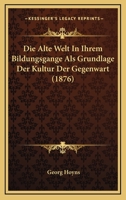 Die Alte Welt In Ihrem Bildungsgange Als Grundlage Der Kultur Der Gegenwart (1876) 1161063587 Book Cover