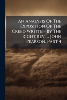 An Analysis Of The Exposition Of The Creed Written By The Right Rev. ... John Pearson, Part 4 1179169557 Book Cover