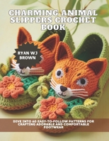 Charming Animal Slippers Crochet Book: Dive into 60 Easy-to-Follow Patterns for Crafting Adorable and Comfortable Footwear B0DS9S8KQ5 Book Cover
