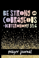 Be Strong & Courageous - Deuteronomy 31: 6 - Prayer Journal: Keep Track Of Prayers, Key Bible Verses & More - Pretty Deuteronomy 31:6 Bible Verse Cover Design - Great Tool For Spiritual Growth 1691050547 Book Cover