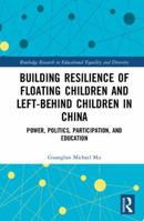 Building Resilience of Floating Children and Left-Behind Children in China: Power, Politics, Participation, and Education 1138552445 Book Cover